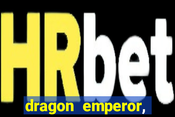 dragon emperor, martial god